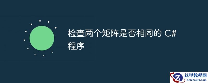 检查两个矩阵是否相同的 C# 程序