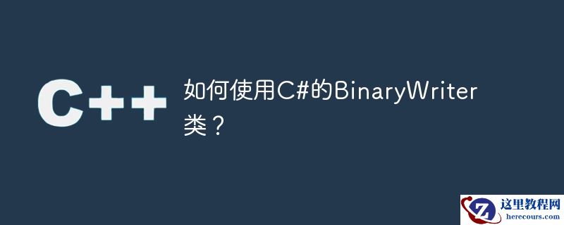 如何使用C#的BinaryWriter类？