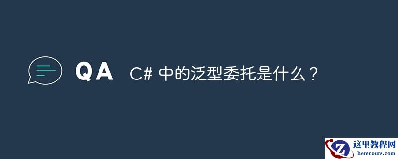 C# 中的泛型委托是什么？