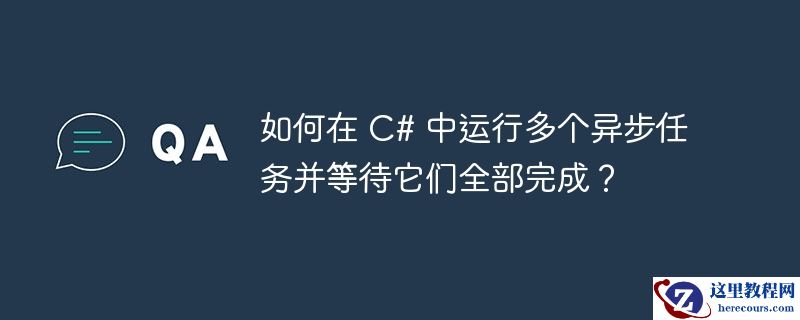 如何在 C# 中运行多个异步任务并等待它们全部完成？