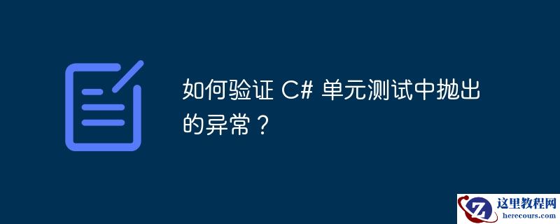如何验证 C# 单元测试中抛出的异常？