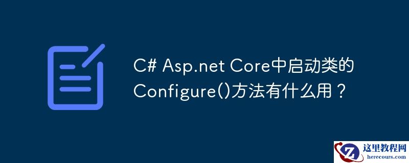 C# Asp.net Core中启动类的Configure()方法有什么用？