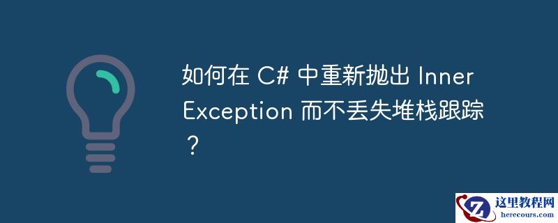 如何在 C# 中重新抛出 InnerException 而不丢失堆栈跟踪？