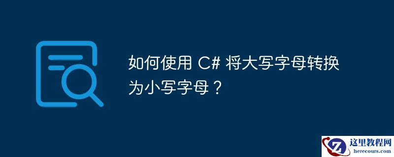 如何使用 C# 将大写字母转换为小写字母？