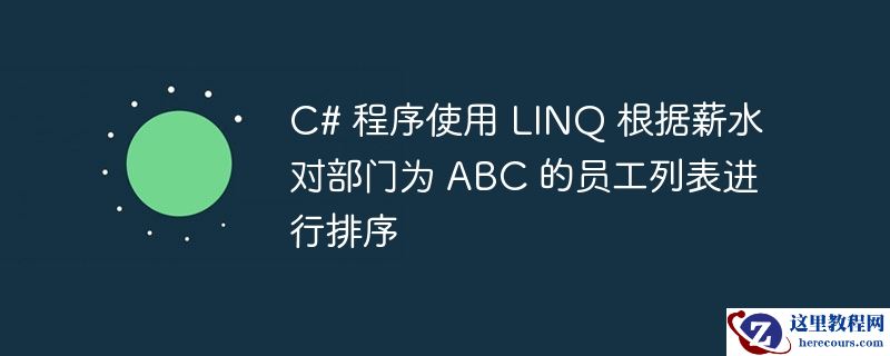 C# 程序使用 LINQ 根据薪水对部门为 ABC 的员工列表进行排序