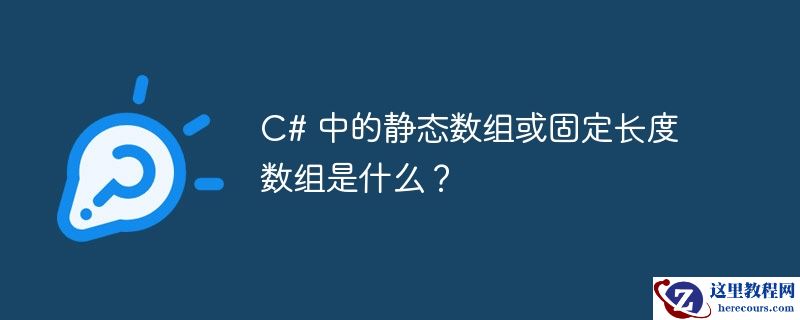 C# 中的静态数组或固定长度数组是什么？