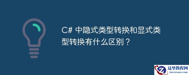 C# 中隐式类型转换和显式类型转换有什么区别？
