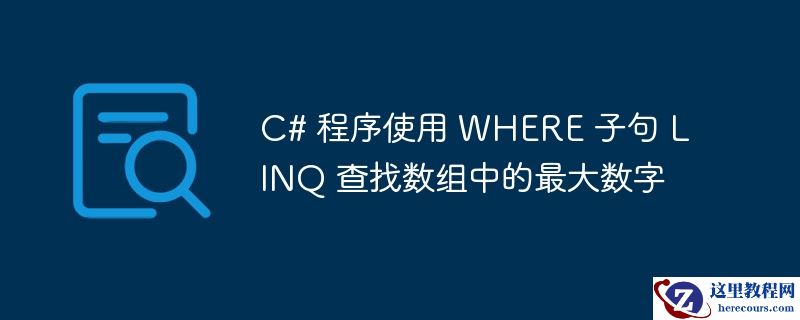C# 程序使用 WHERE 子句 LINQ 查找数组中的最大数字