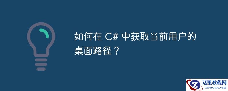 如何在 C# 中获取当前用户的桌面路径？