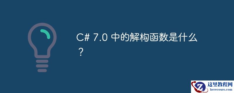 C# 7.0 中的解构函数是什么？