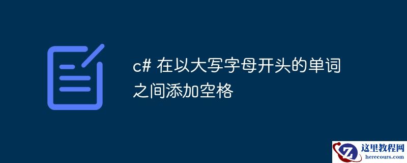 c# 在以大写字母开头的单词之间添加空格