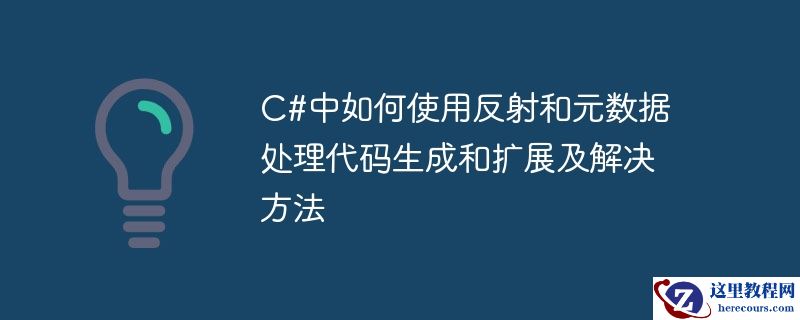 C#中如何使用反射和元数据处理代码生成和扩展及解决方法