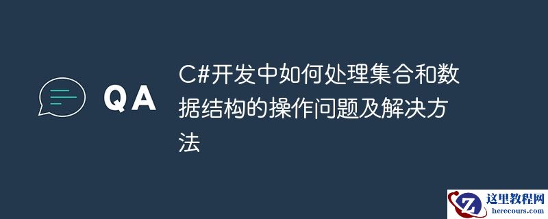 C#开发中如何处理集合和数据结构的操作问题及解决方法