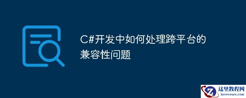 C#开发中如何处理跨平台的兼容性问题