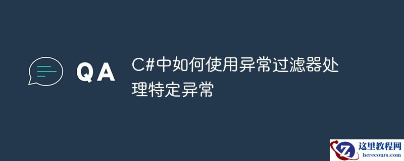 C#中如何使用异常过滤器处理特定异常