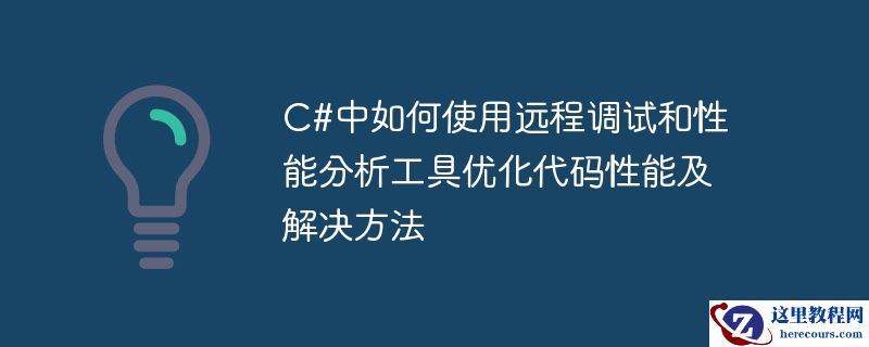 C#中如何使用远程调试和性能分析工具优化代码性能及解决方法