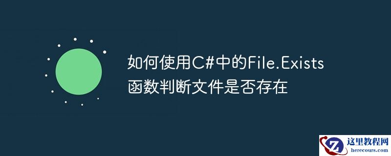 如何使用C#中的File.Exists函数判断文件是否存在