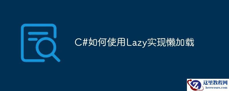 使用C# Lazy 实现延迟加载的方法