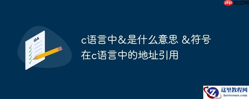 c语言中&是什么意思 &符号在c语言中的地址引用