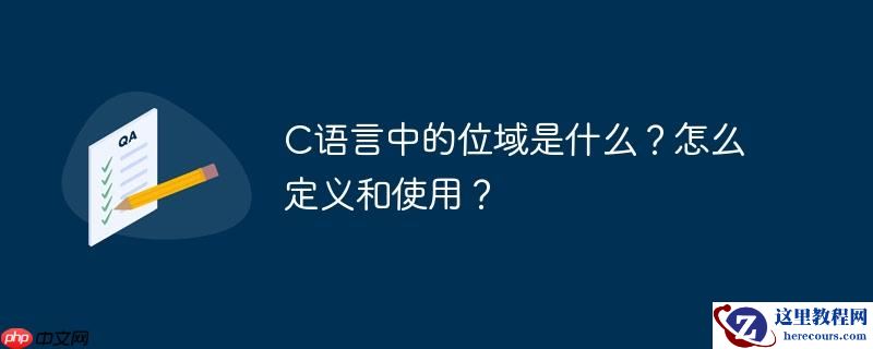 C语言中的位域是什么？怎么定义和使用？