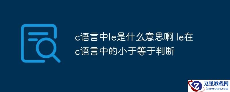 c语言中le是什么意思啊 le在c语言中的小于等于判断