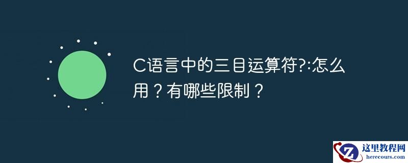 C语言中的三目运算符?:怎么用？有哪些限制？