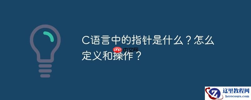 C语言中的指针是什么？怎么定义和操作？