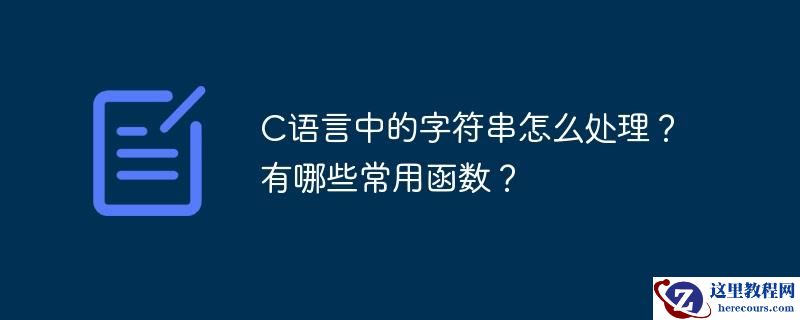 C语言中的字符串怎么处理？有哪些常用函数？