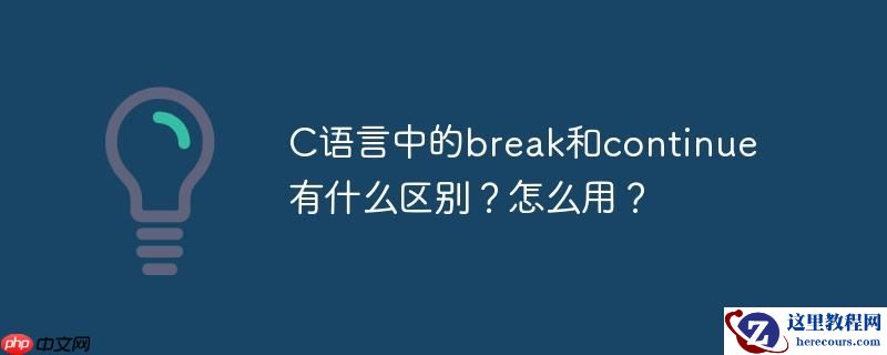 C语言中的break和continue有什么区别？怎么用？