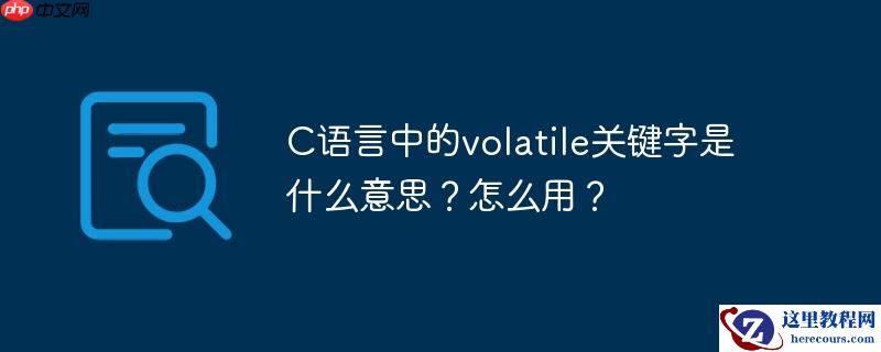 C语言中的volatile关键字是什么意思？怎么用？