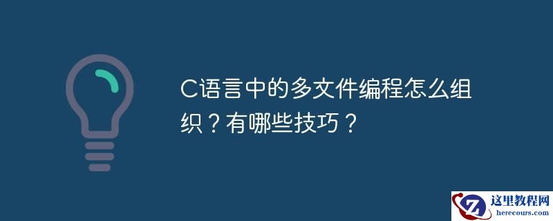 C语言中的多文件编程怎么组织？有哪些技巧？