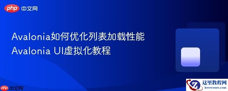 Avalonia如何优化列表加载性能 Avalonia UI虚拟化教程