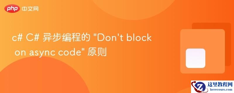 c# C# 异步编程的 "Don't block on async code" 原则