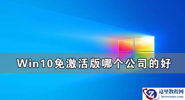 Win10免激活版哪个公司的好 最好的Win10免激活版系统