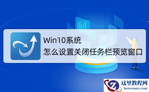 Win10系统怎么取消并关闭任务栏窗口预览？