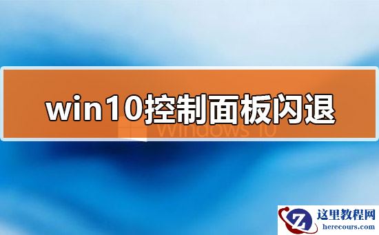 Win10的控制面板打开就闪退怎么办？