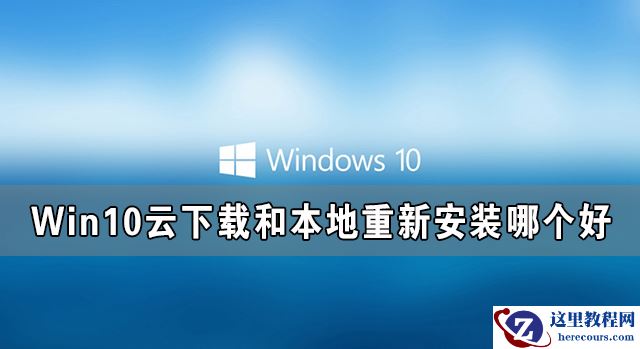 Win10云下载和本地重新安装哪个好 有什么区别