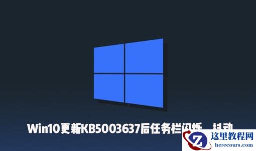 Win10更新KB5003637后出现了任务栏闪烁、屏幕抖动怎么办？