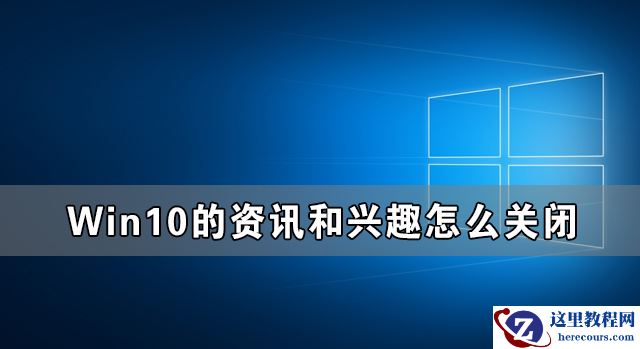 Win10的资讯和兴趣能不能关闭 如何禁用Win10的资讯和兴趣功能