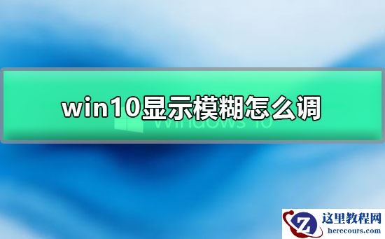 win10显示模糊怎么调？win10显示模糊调节教程