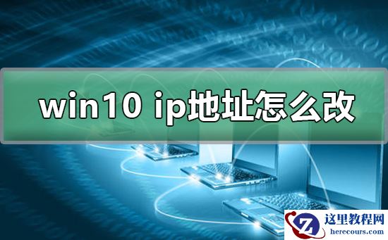 win10电脑ip地址怎么改？win10电脑ip地址修改教程
