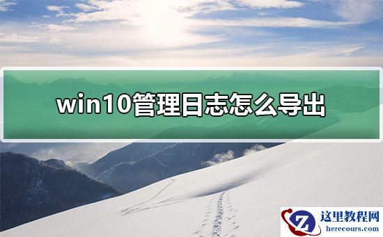 win10管理日志怎么导出？win10管理日志导出的方法？