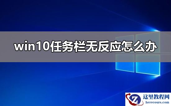 win10任务栏无反应怎么处理才能解决？win10任务栏无反应有什么方法恢复？