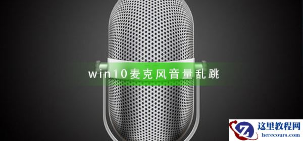 win10麦克风音量乱跳怎么办？win10麦克风音量乱跳解决教程