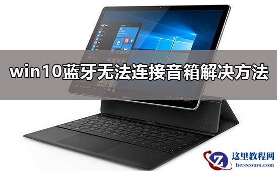 win10蓝牙无法连接音箱处理办法？win10蓝牙无法连接音箱解决方法？