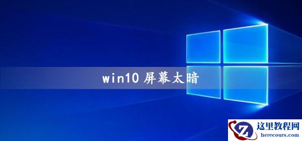 win10屏幕变得很暗是怎么回事？win10系统显示屏太暗如何修复？