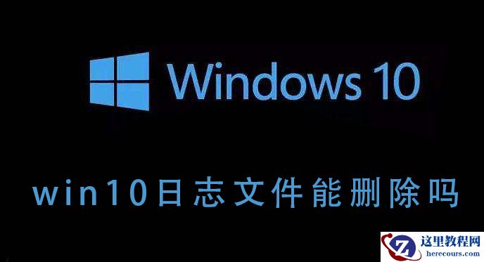 win10系统的日志文件详解，win10系统日志文件能删除吗？
