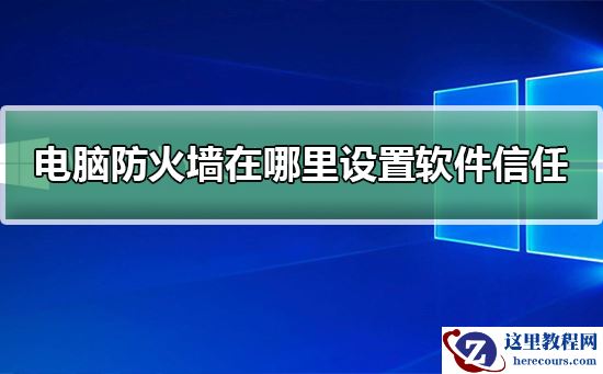 电脑防火墙在哪里设置软件信任？电脑防火墙设置软件信任教程