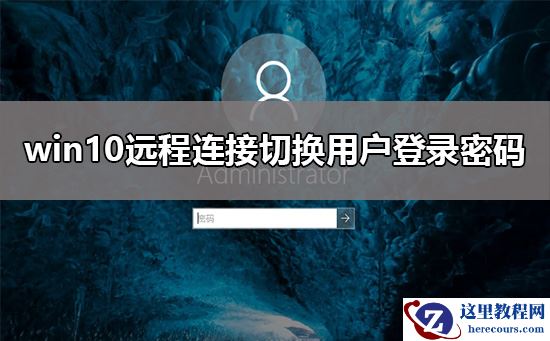 win10远程连接切换用户怎么设置不用重复输入登录密码？解决教程？