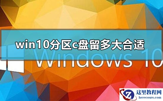 win10分区c盘留多大合适？win10分区c盘要多少空间？